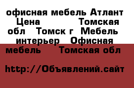 офисная мебель Атлант › Цена ­ 4 747 - Томская обл., Томск г. Мебель, интерьер » Офисная мебель   . Томская обл.